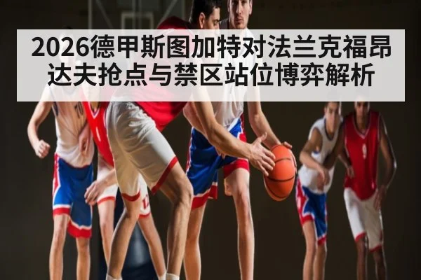 2026德甲斯图加特对法兰克福昂达夫抢点与禁区站位博弈解析