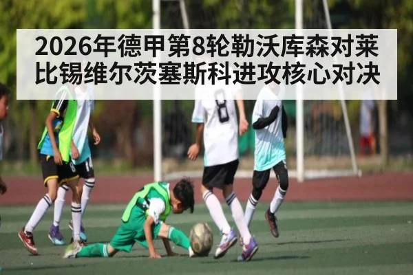 2026年德甲第8轮勒沃库森对莱比锡维尔茨塞斯科进攻核心对决