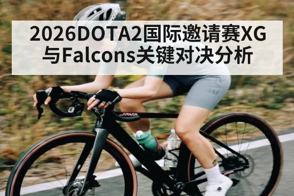 2026DOTA2国际邀请赛XG与Falcons关键对决分析